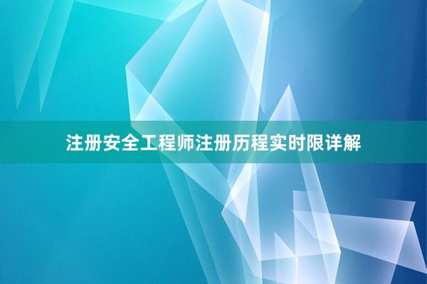 注册安全工程师注册历程实时限详解